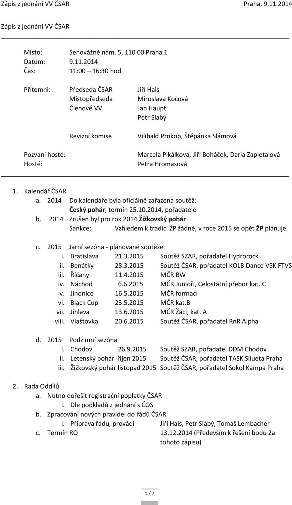 2014 Čas: 11:00 16:30 hod Přítomni: Předseda ČSAR Jiří Hais Místopředseda Miroslava Kočová Členové VV Jan Haupt Petr Slabý Revizní komise Vilibald Prokop, Štěpánka Slámová Pozvaní hosté: Marcela