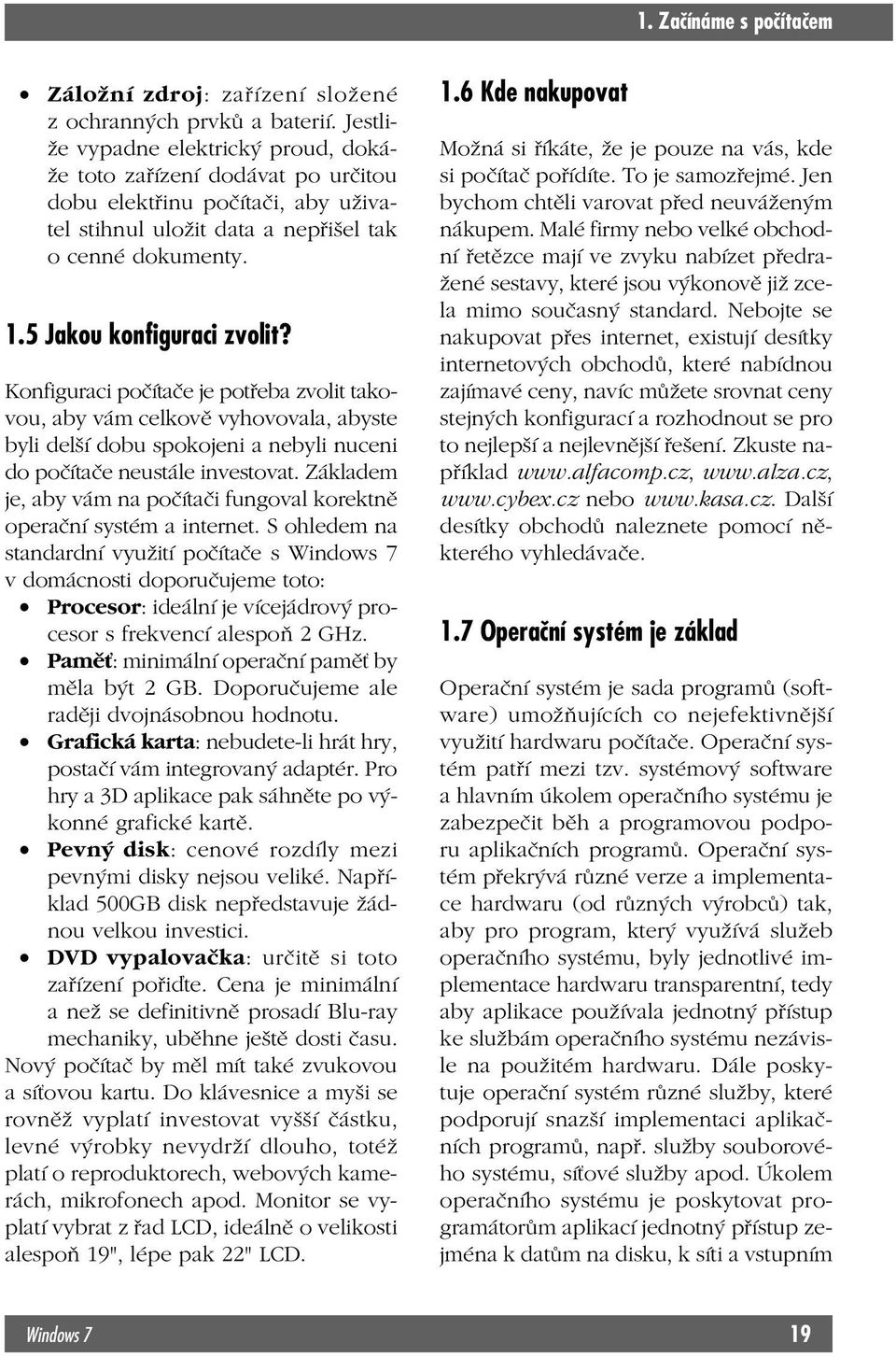 Konfiguraci počítače je potřeba zvolit takovou, aby vám celkově vyhovovala, abyste byli delší dobu spokojeni a nebyli nuceni do počítače neustále investovat.