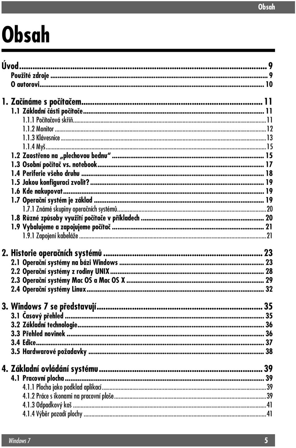 .. 19 1.7.1 Známé skupiny operačních systémů...20 1.8 Různé způsoby využití počítače v příkladech... 20 1.9 Vybalujeme a zapojujeme počítač... 21 1.9.1 Zapojení kabeláže...21 2.