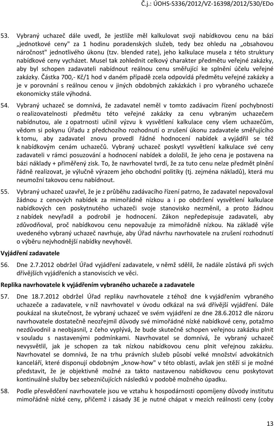 Musel tak zohlednit celkový charakter předmětu veřejné zakázky, aby byl schopen zadavateli nabídnout reálnou cenu směřující ke splnění účelu veřejné zakázky.