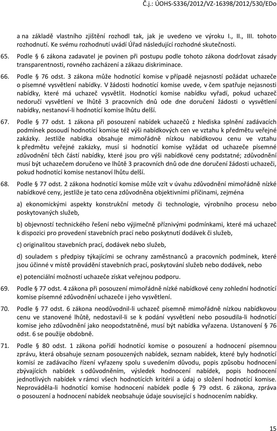 3 zákona může hodnotící komise v případě nejasností požádat uchazeče o písemné vysvětlení nabídky. V žádosti hodnotící komise uvede, v čem spatřuje nejasnosti nabídky, které má uchazeč vysvětlit.