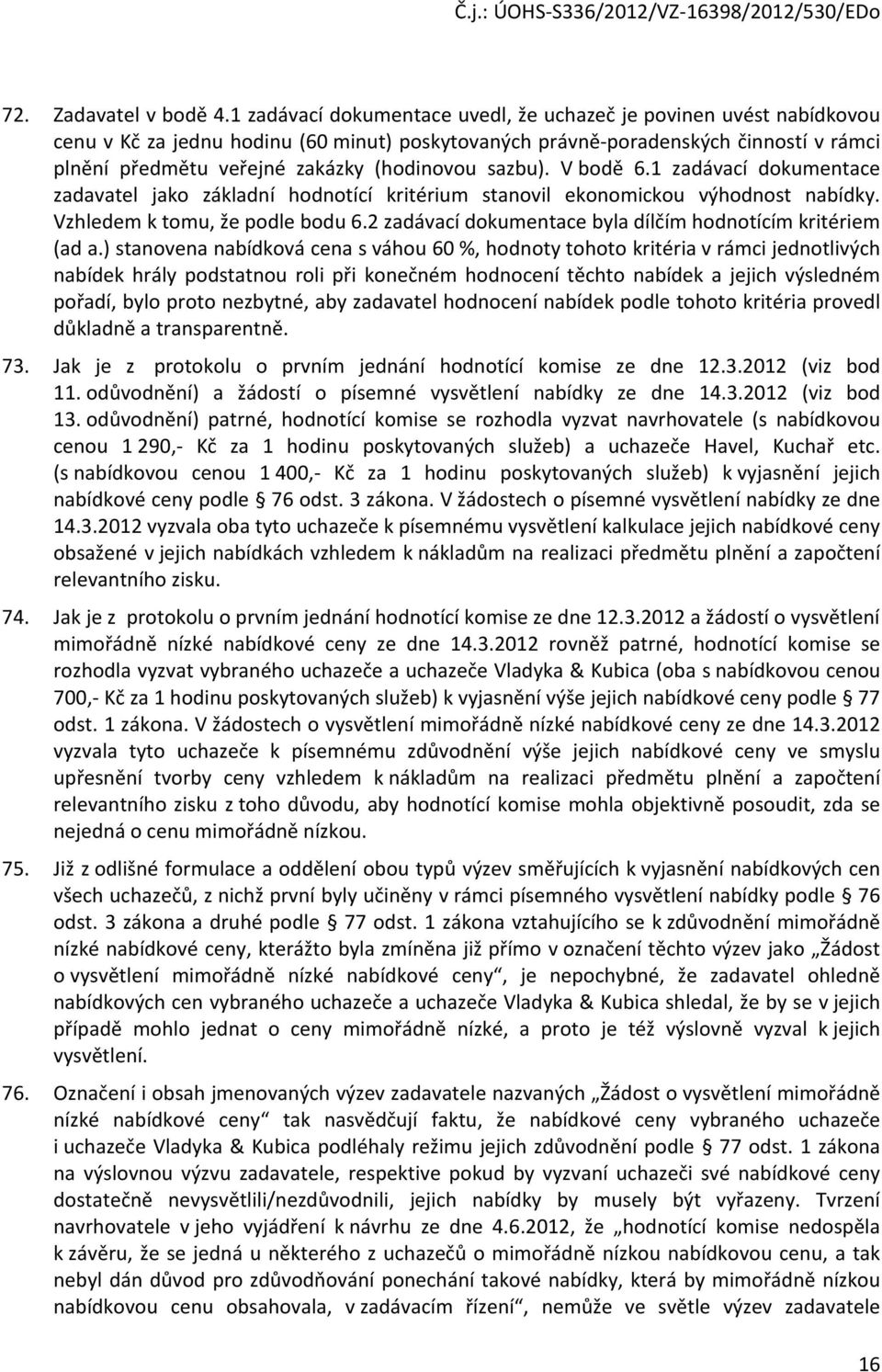 sazbu). V bodě 6.1 zadávací dokumentace zadavatel jako základní hodnotící kritérium stanovil ekonomickou výhodnost nabídky. Vzhledem k tomu, že podle bodu 6.