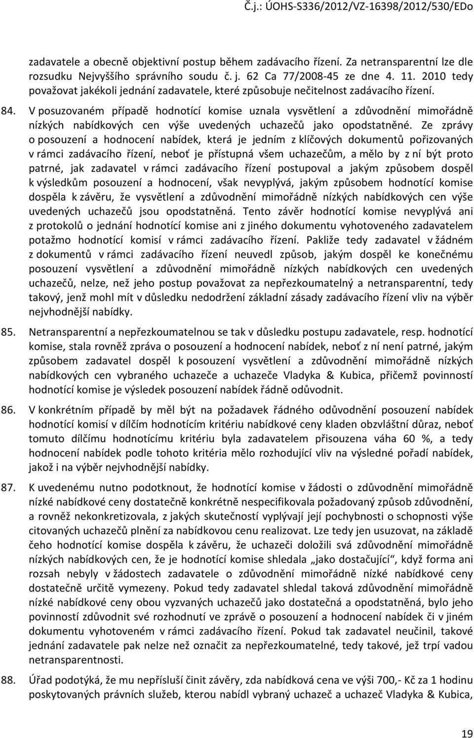 V posuzovaném případě hodnotící komise uznala vysvětlení a zdůvodnění mimořádně nízkých nabídkových cen výše uvedených uchazečů jako opodstatněné.