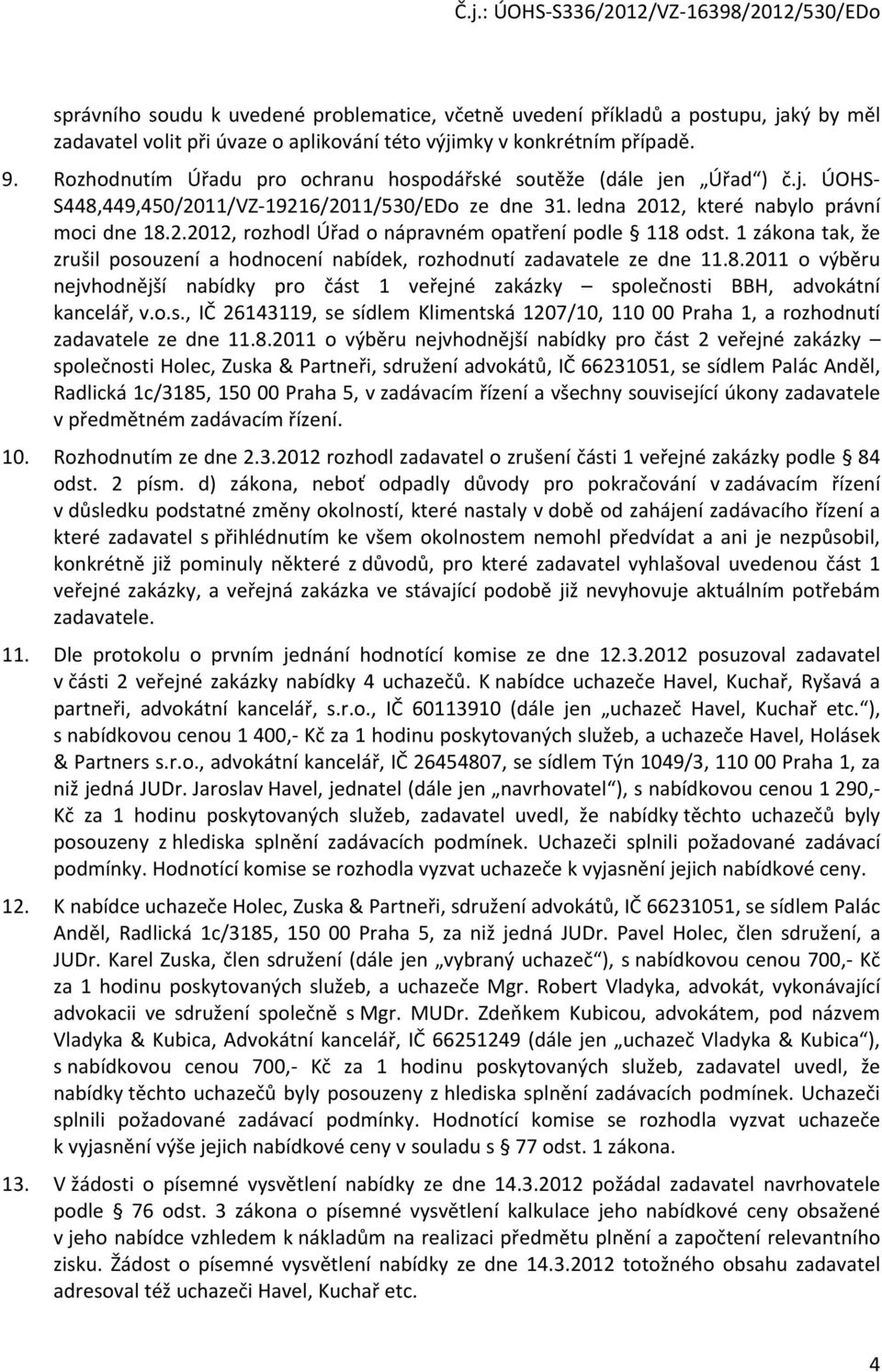 1 zákona tak, že zrušil posouzení a hodnocení nabídek, rozhodnutí zadavatele ze dne 11.8.2011 o výběru nejvhodnější nabídky pro část 1 veřejné zakázky společnosti BBH, advokátní kancelář, v.o.s., IČ 26143119, se sídlem Klimentská 1207/10, 110 00 Praha 1, a rozhodnutí zadavatele ze dne 11.