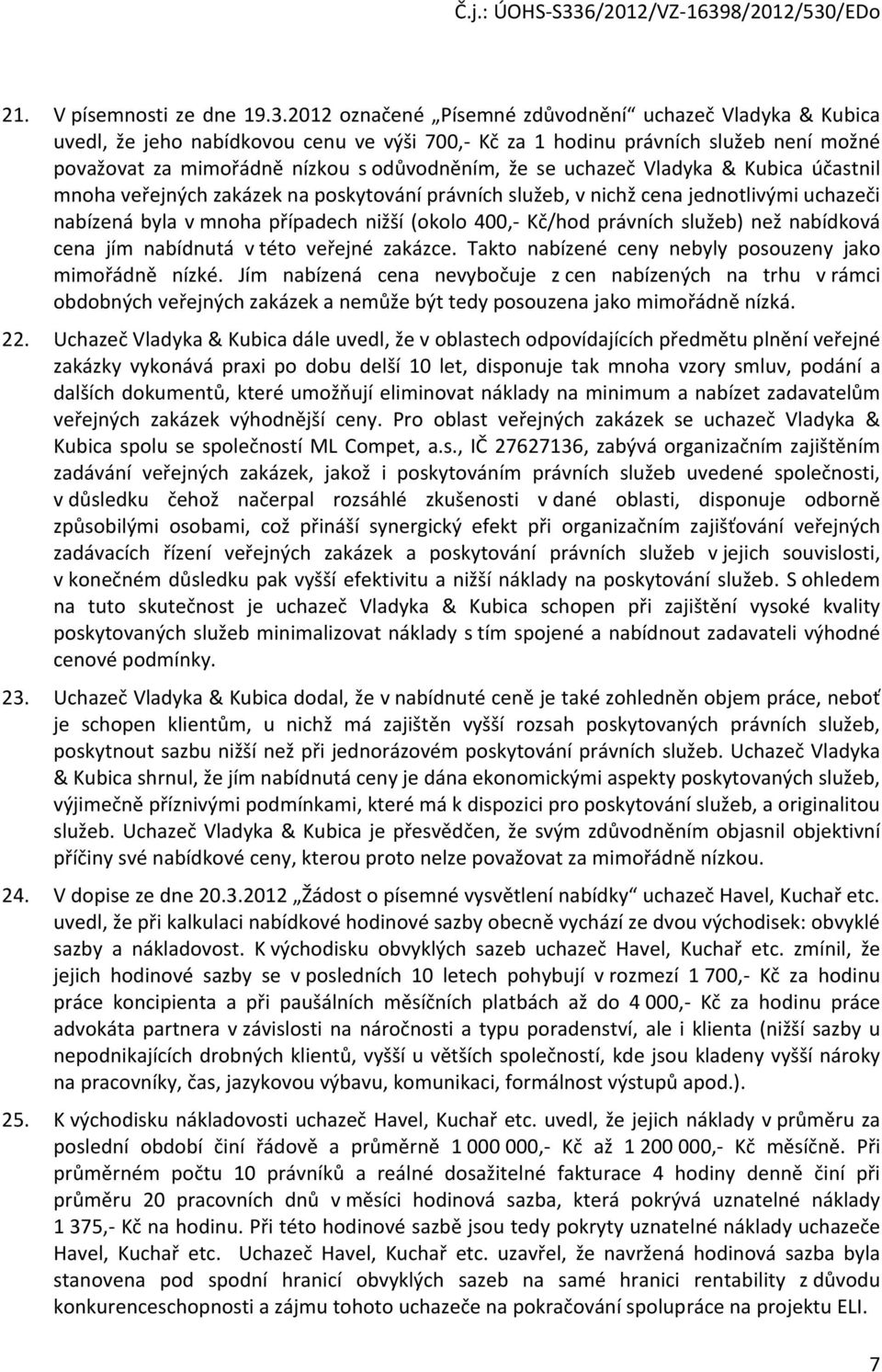 uchazeč Vladyka & Kubica účastnil mnoha veřejných zakázek na poskytování právních služeb, v nichž cena jednotlivými uchazeči nabízená byla v mnoha případech nižší (okolo 400,- Kč/hod právních služeb)