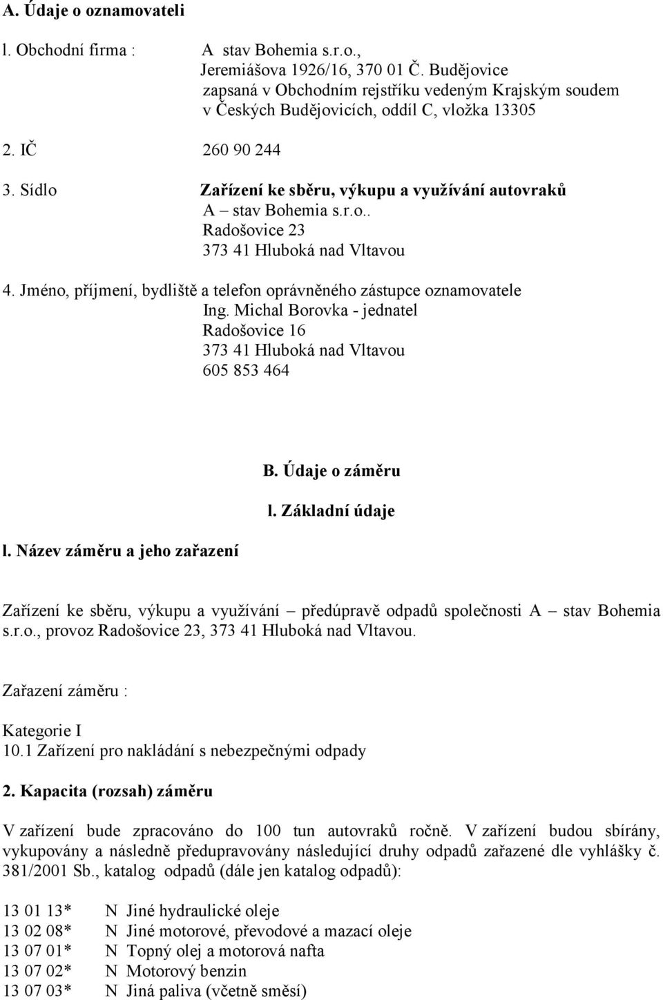 Sídlo Zařízení ke sběru, výkupu a využívání autovraků A stav Bohemia s.r.o.. Radošovice 23 373 41 Hluboká nad Vltavou 4. Jméno, příjmení, bydliště a telefon oprávněného zástupce oznamovatele Ing.