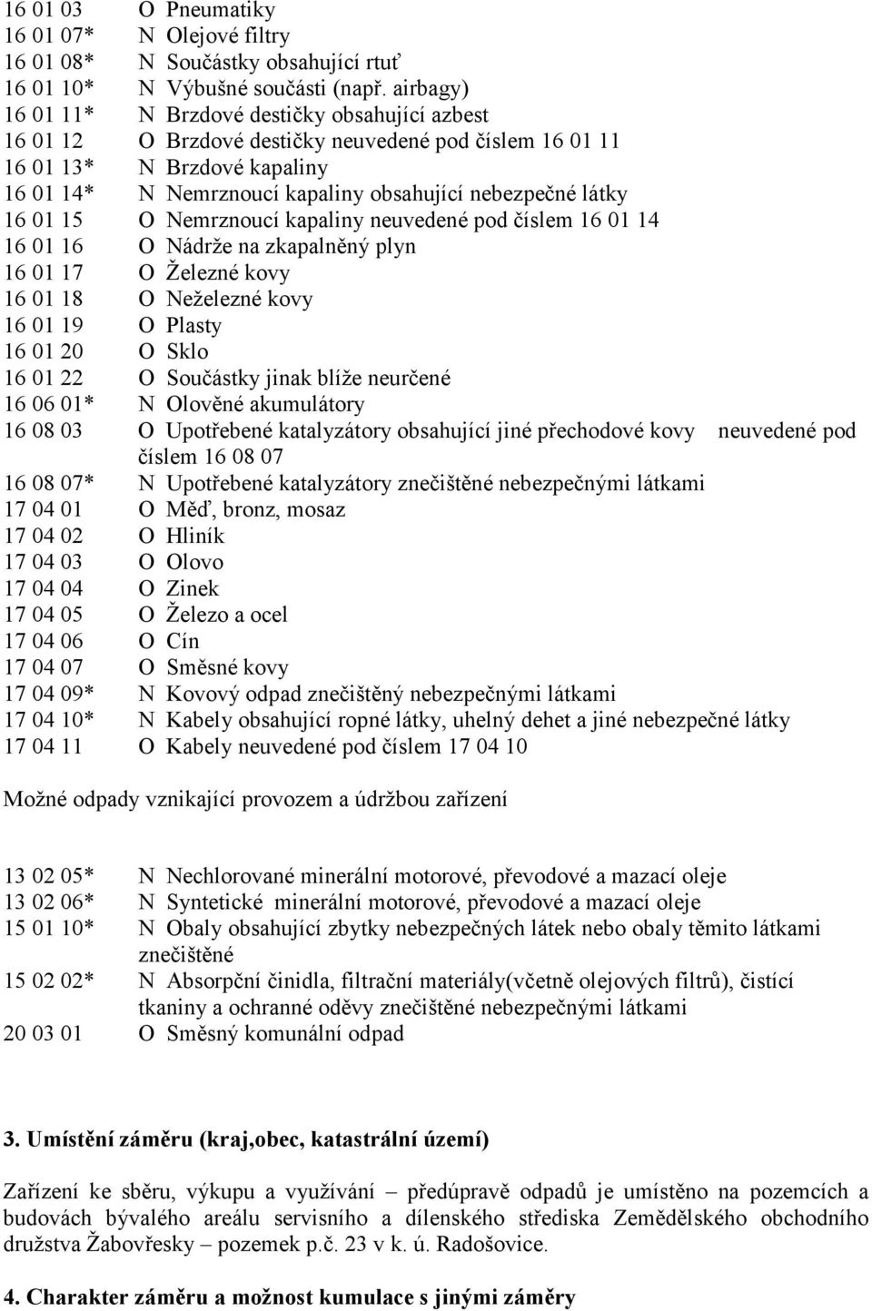 látky 16 01 15 O Nemrznoucí kapaliny neuvedené pod číslem 16 01 14 16 01 16 O Nádrže na zkapalněný plyn 16 01 17 O Železné kovy 16 01 18 O Neželezné kovy 16 01 19 O Plasty 16 01 20 O Sklo 16 01 22 O