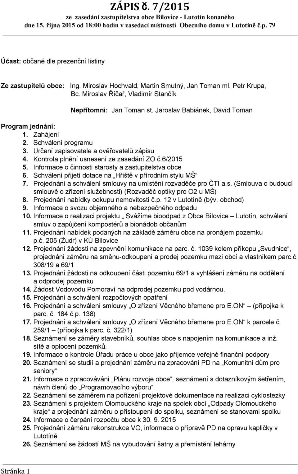 Informace o činnosti starosty a zastupitelstva obce 6. Schválení přijetí dotace na Hřiště v přírodním stylu MŠ 7. Projednání a schválení smlouvy na umístění rozvaděče pro ČTI a.s. (Smlouva o budoucí smlouvě o zřízení služebnosti) (Rozvaděč optiky pro O2 u MŠ) 8.