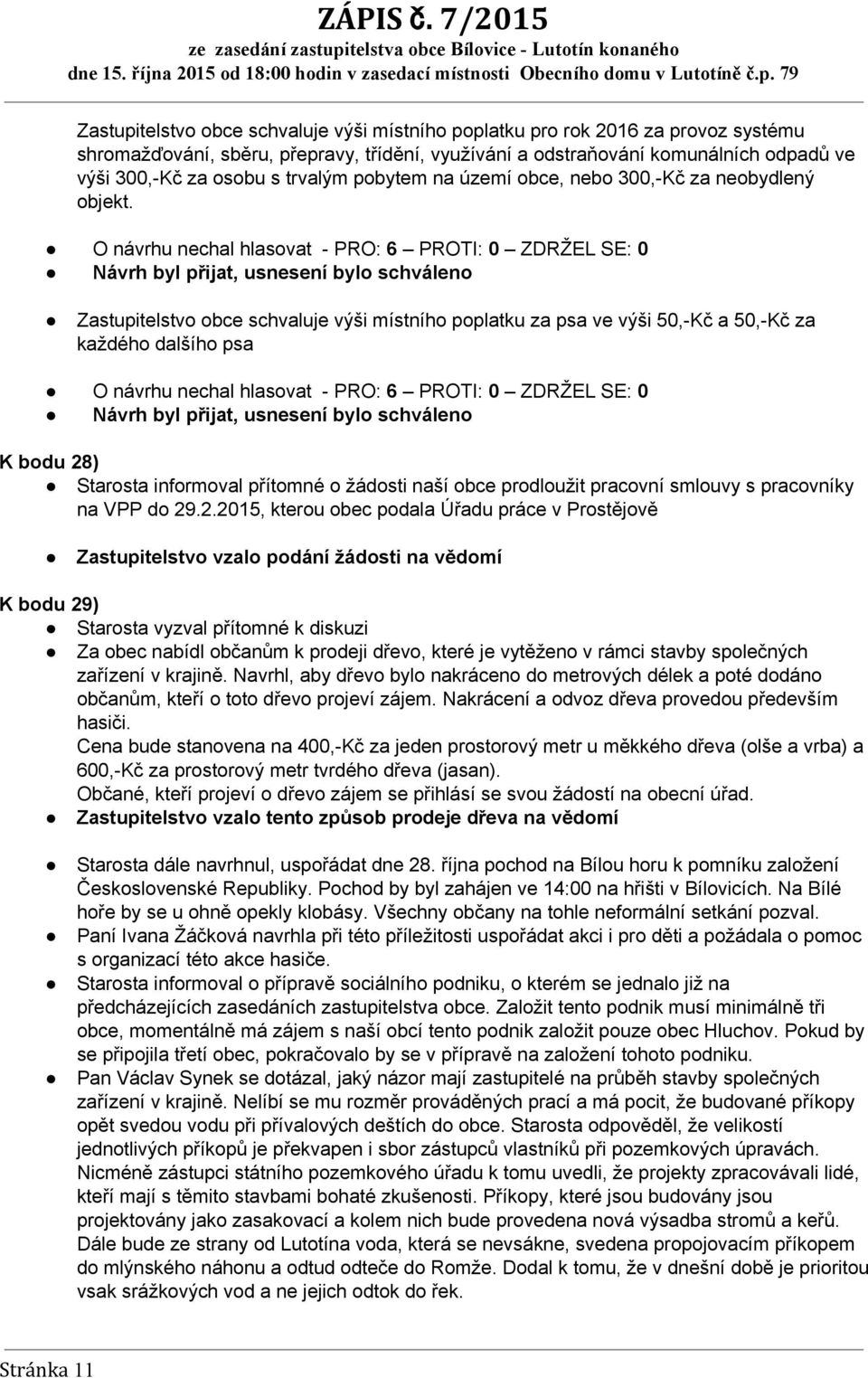 O návrhu nechal hlasovat PRO: 6 PROTI: 0 ZDRŽEL SE: 0 Návrh byl přijat, usnesení bylo schváleno Zastupitelstvo obce schvaluje výši místního poplatku za psa ve výši 50, Kč a 50, Kč za každého dalšího