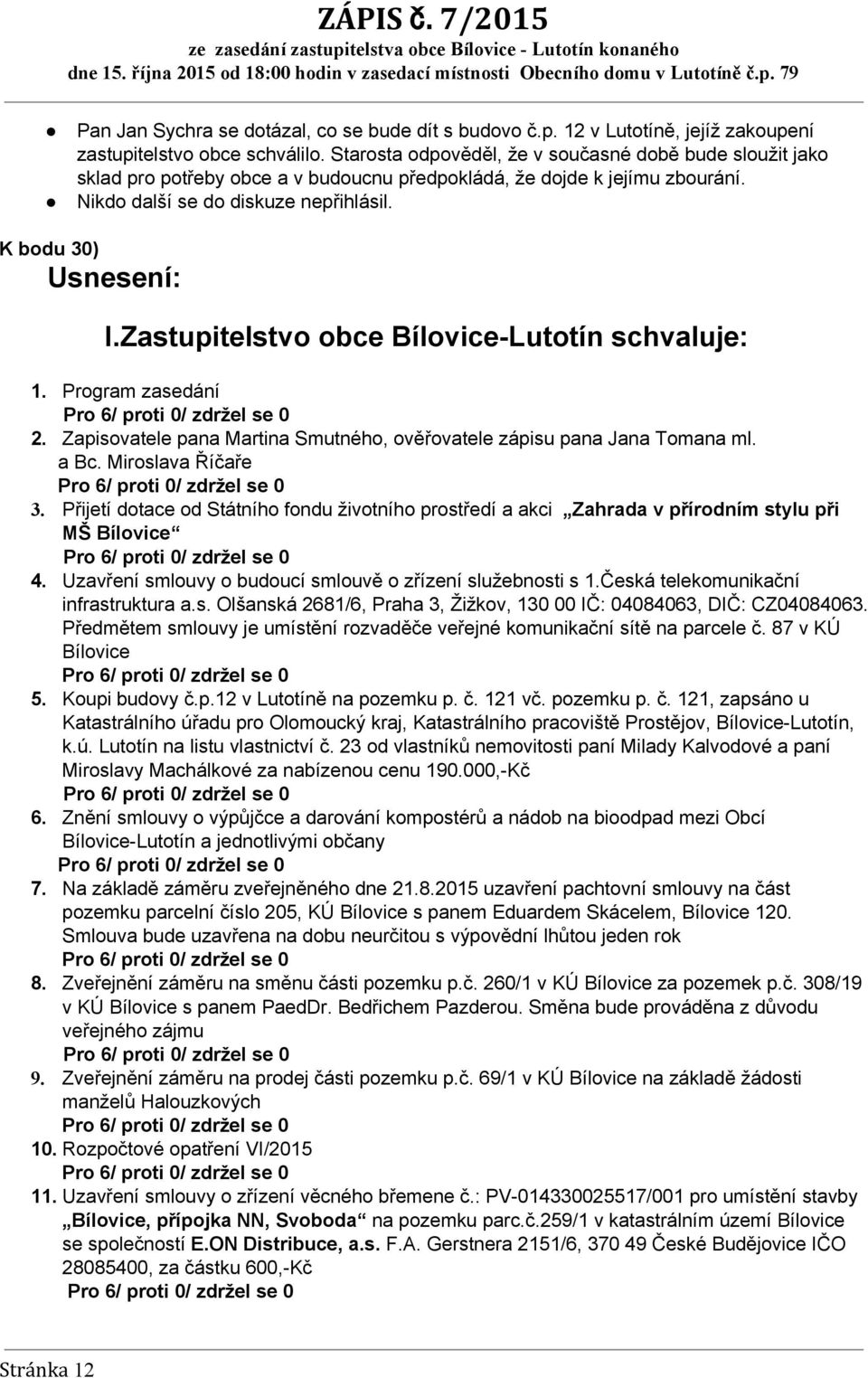 Zastupitelstvo obce Bílovice Lutotín schvaluje: 1. Program zasedání 2. Zapisovatele pana Martina Smutného, ověřovatele zápisu pana Jana Tomana ml. a Bc. Miroslava Říčaře 3.