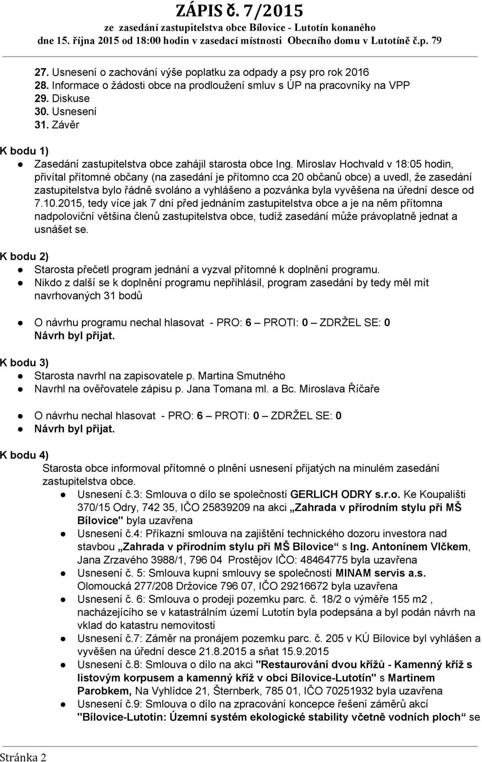 Miroslav Hochvald v 18:05 hodin, přivítal přítomné občany (na zasedání je přítomno cca 20 občanů obce) a uvedl, že zasedání zastupitelstva bylo řádně svoláno a vyhlášeno a pozvánka byla vyvěšena na