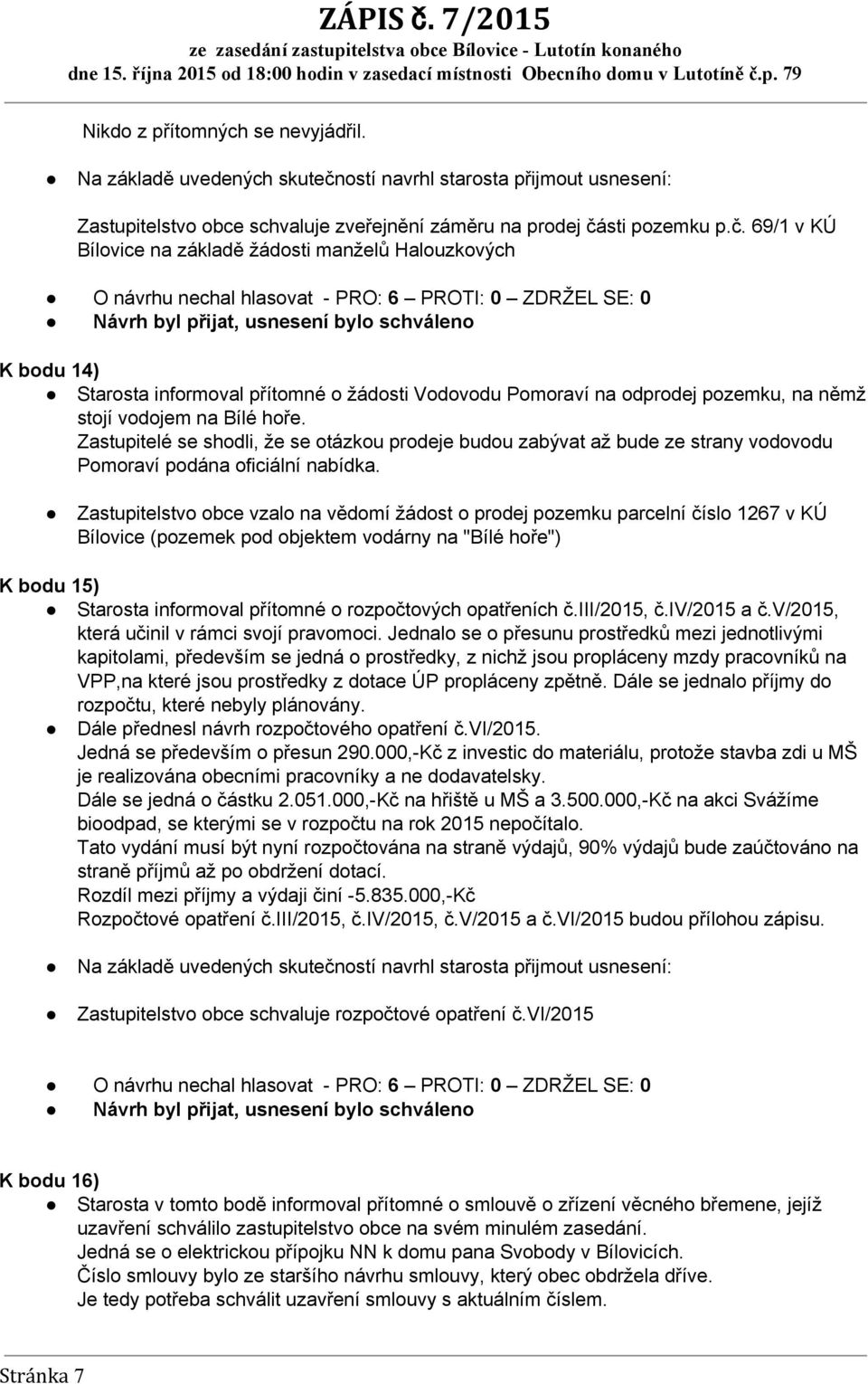 69/1 v KÚ Bílovice na základě žádosti manželů Halouzkových O návrhu nechal hlasovat PRO: 6 PROTI: 0 ZDRŽEL SE: 0 Návrh byl přijat, usnesení bylo schváleno K bodu 14) Starosta informoval přítomné o