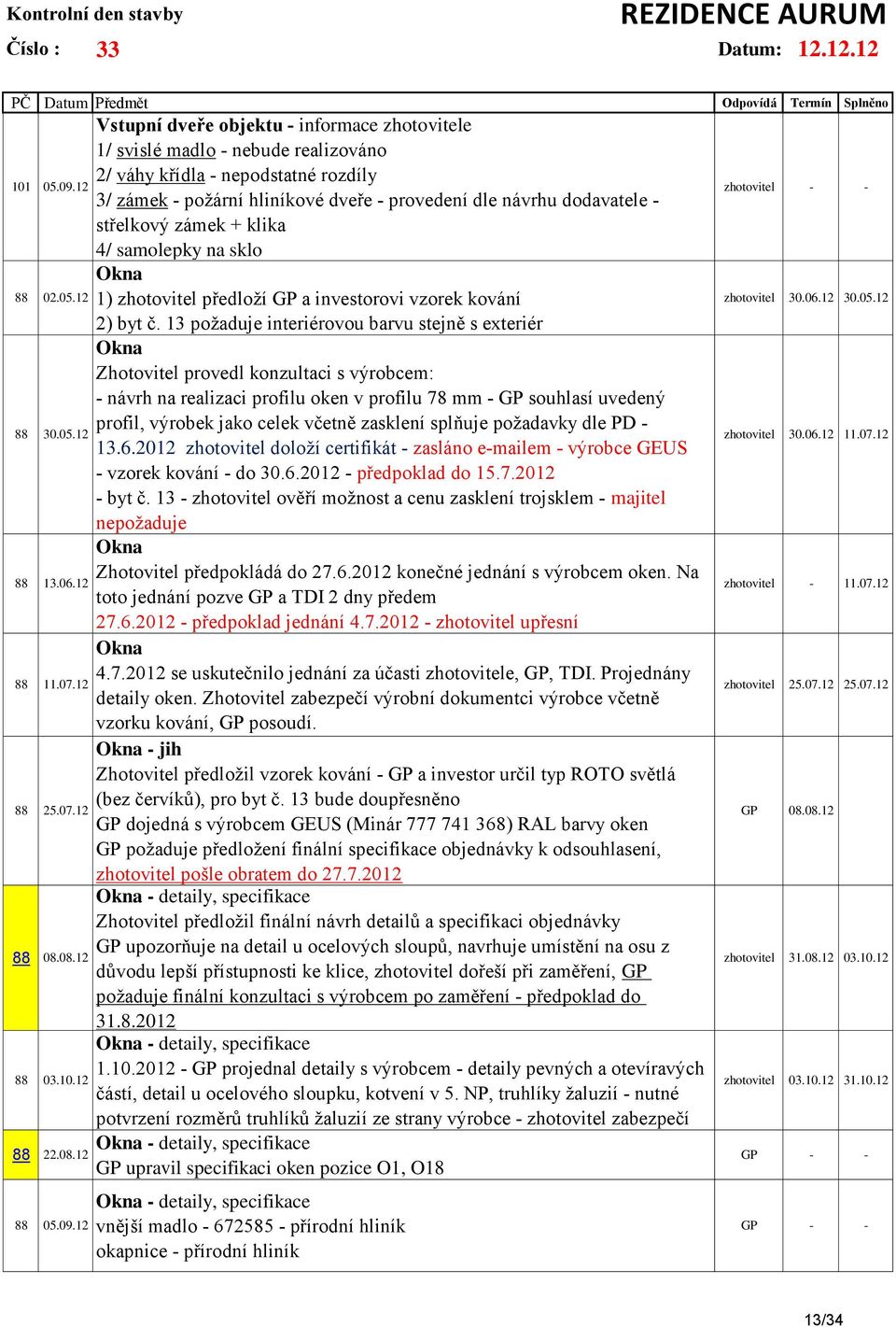 12 Vstupní dveře objektu - informace zhotovitele 1/ svislé madlo - nebude realizováno 2/ váhy křídla - nepodstatné rozdíly 3/ zámek - požární hliníkové dveře - provedení dle návrhu dodavatele -