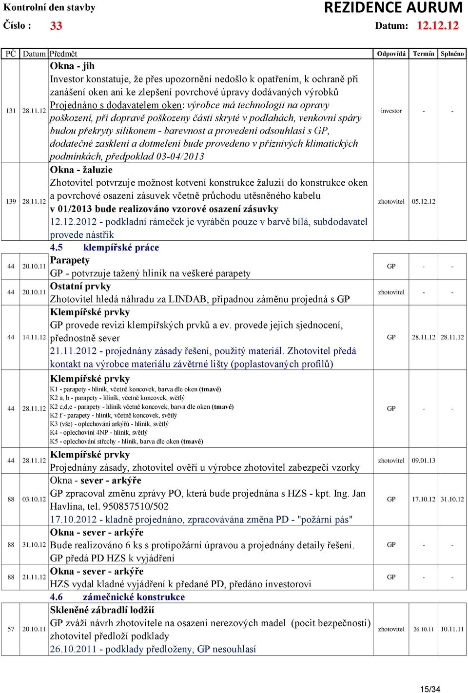 12 poškození, při dopravě poškozeny části skryté v podlahách, venkovní spáry budou překryty silikonem - barevnost a provedení odsouhlasí s GP, dodatečné zasklení a dotmelení bude provedeno v