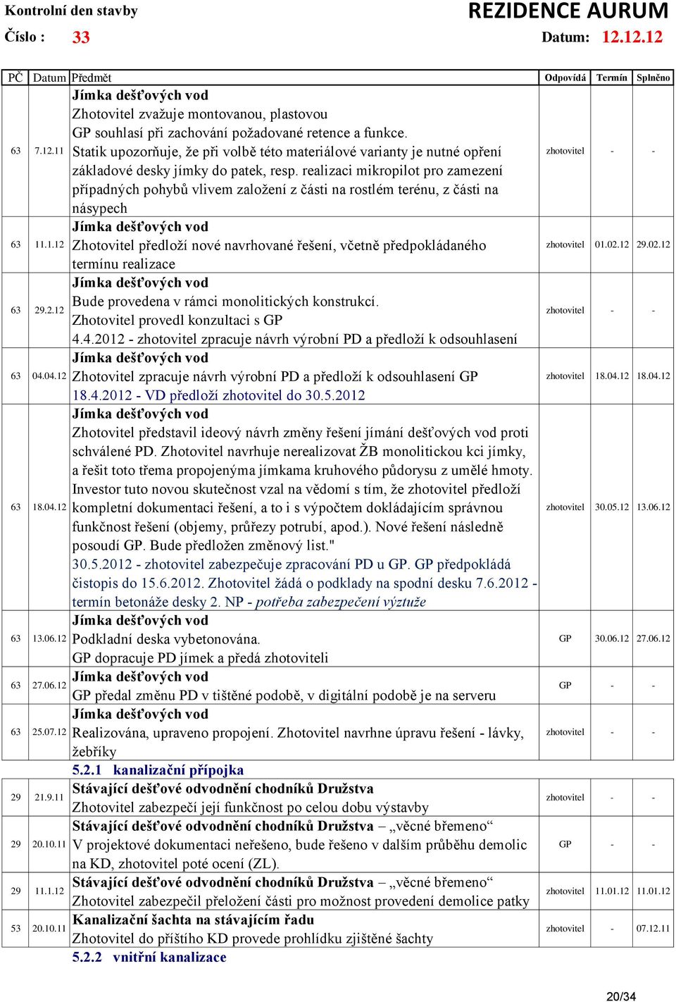 Statik upozorňuje, že při volbě této materiálové varianty je nutné opření základové desky jímky do patek, resp.