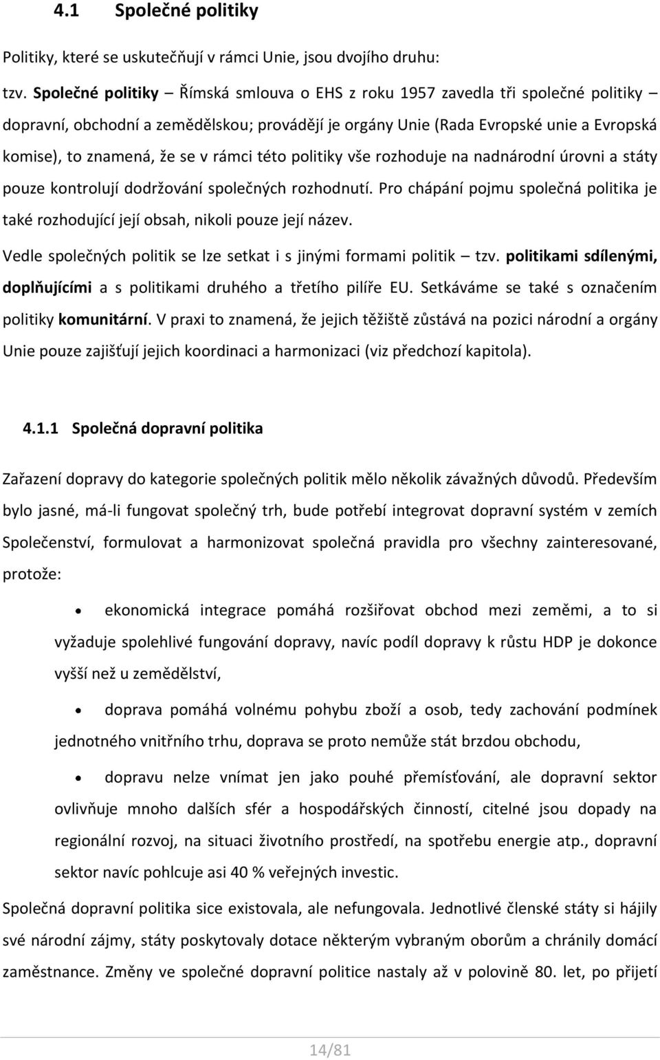 rámci této politiky vše rozhoduje na nadnárodní úrovni a státy pouze kontrolují dodržování společných rozhodnutí.