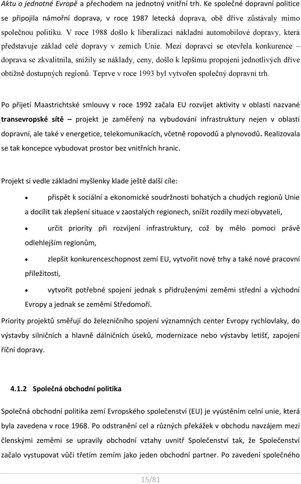 Mezi dopravci se otevřela konkurence doprava se zkvalitnila, snížily se náklady, ceny, došlo k lepšímu propojení jednotlivých dříve obtížně dostupných regionů.