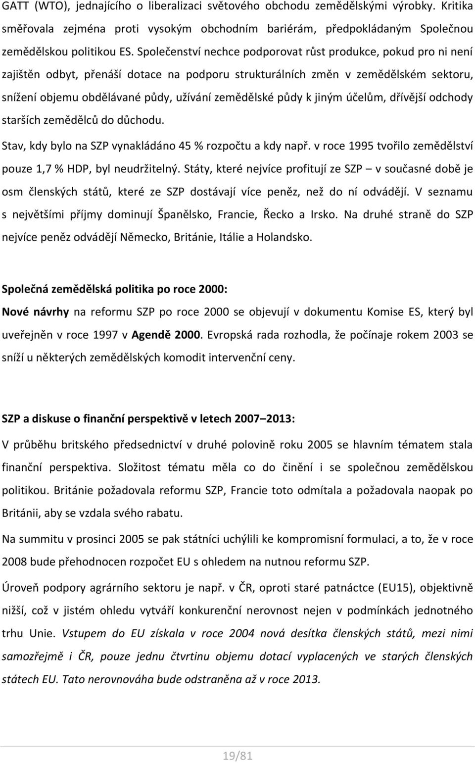 půdy k jiným účelům, dřívější odchody starších zemědělců do důchodu. Stav, kdy bylo na SZP vynakládáno 45 % rozpočtu a kdy např. v roce 1995 tvořilo zemědělství pouze 1,7 % HDP, byl neudržitelný.