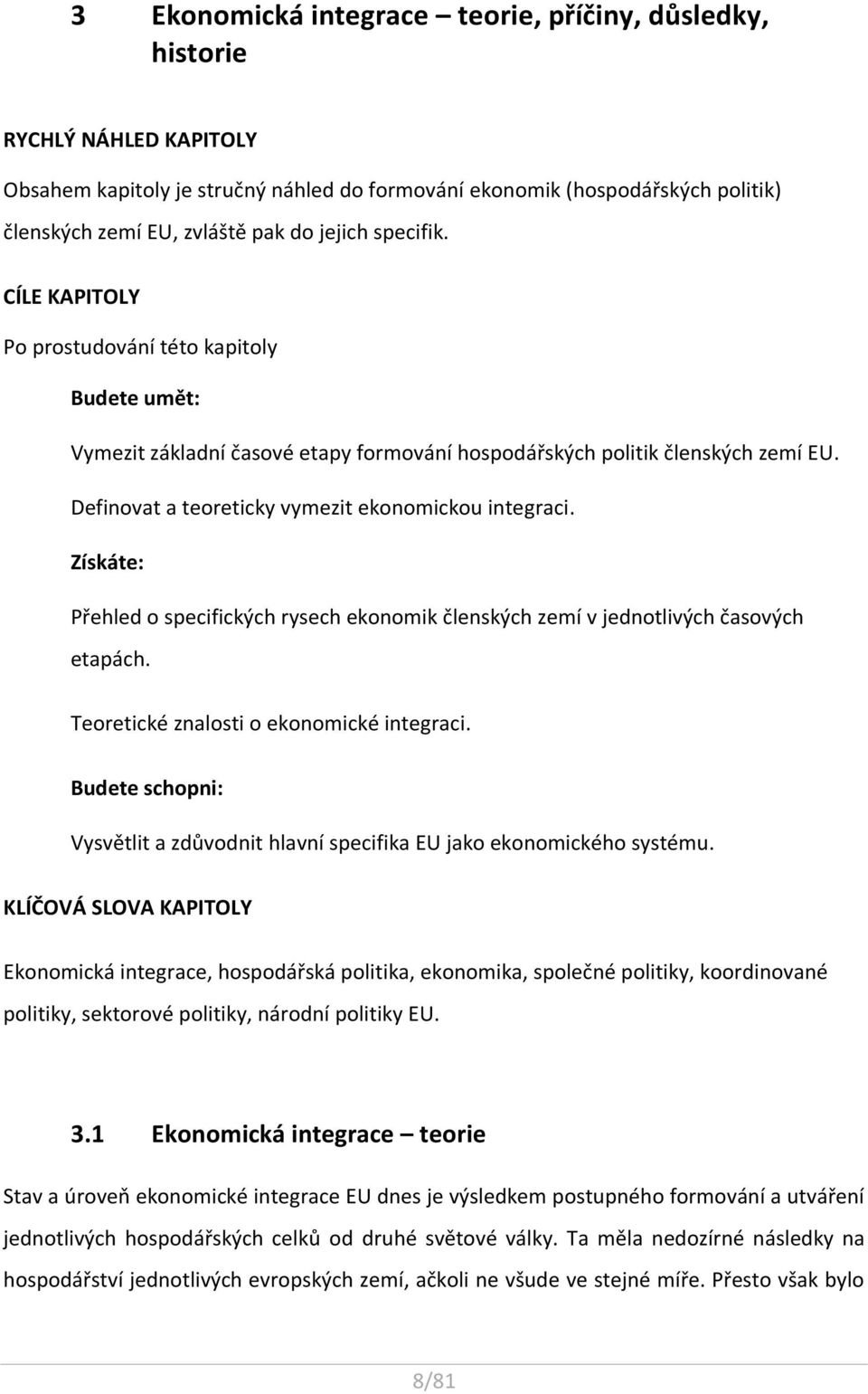 Definovat a teoreticky vymezit ekonomickou integraci. Získáte: Přehled o specifických rysech ekonomik členských zemí v jednotlivých časových etapách. Teoretické znalosti o ekonomické integraci.