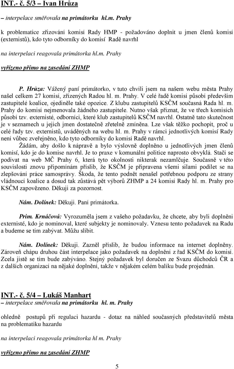 m. Prahy vyřízeno přímo na zasedání ZHMP P. Hrůza: Vážený paní primátorko, v tuto chvíli jsem na našem webu města Prahy našel celkem 27 komisí, zřízených Radou hl. m. Prahy. V celé řadě komisí působí především zastupitelé koalice, ojediněle také opozice.