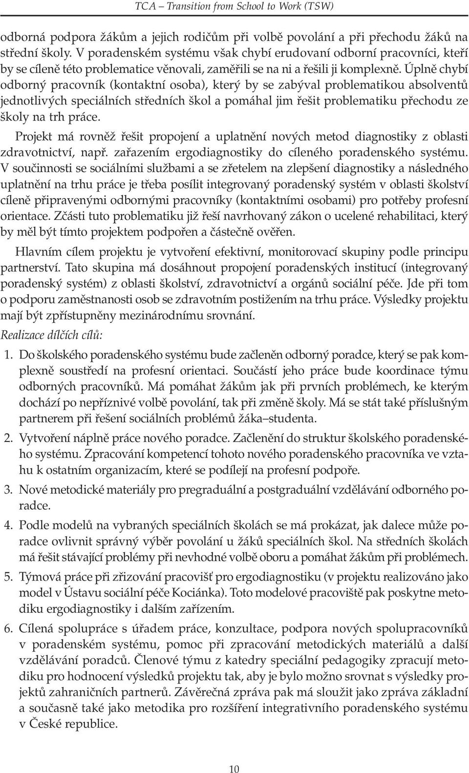 Úplně chybí odborný pracovník (kontaktní osoba), který by se zabýval problematikou absolventů jednotlivých speciálních středních škol a pomáhal jim řešit problematiku přechodu ze školy na trh práce.