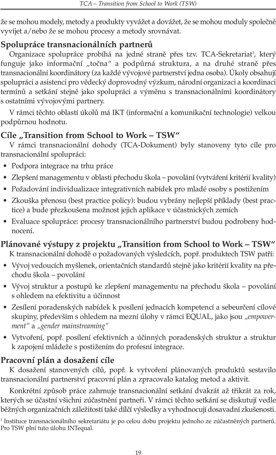 TCA-Sekretariat 3, který funguje jako informační točna a podpůrná struktura, a na druhé straně přes transnacionální koordinátory (za každé vývojové partnerství jedna osoba).