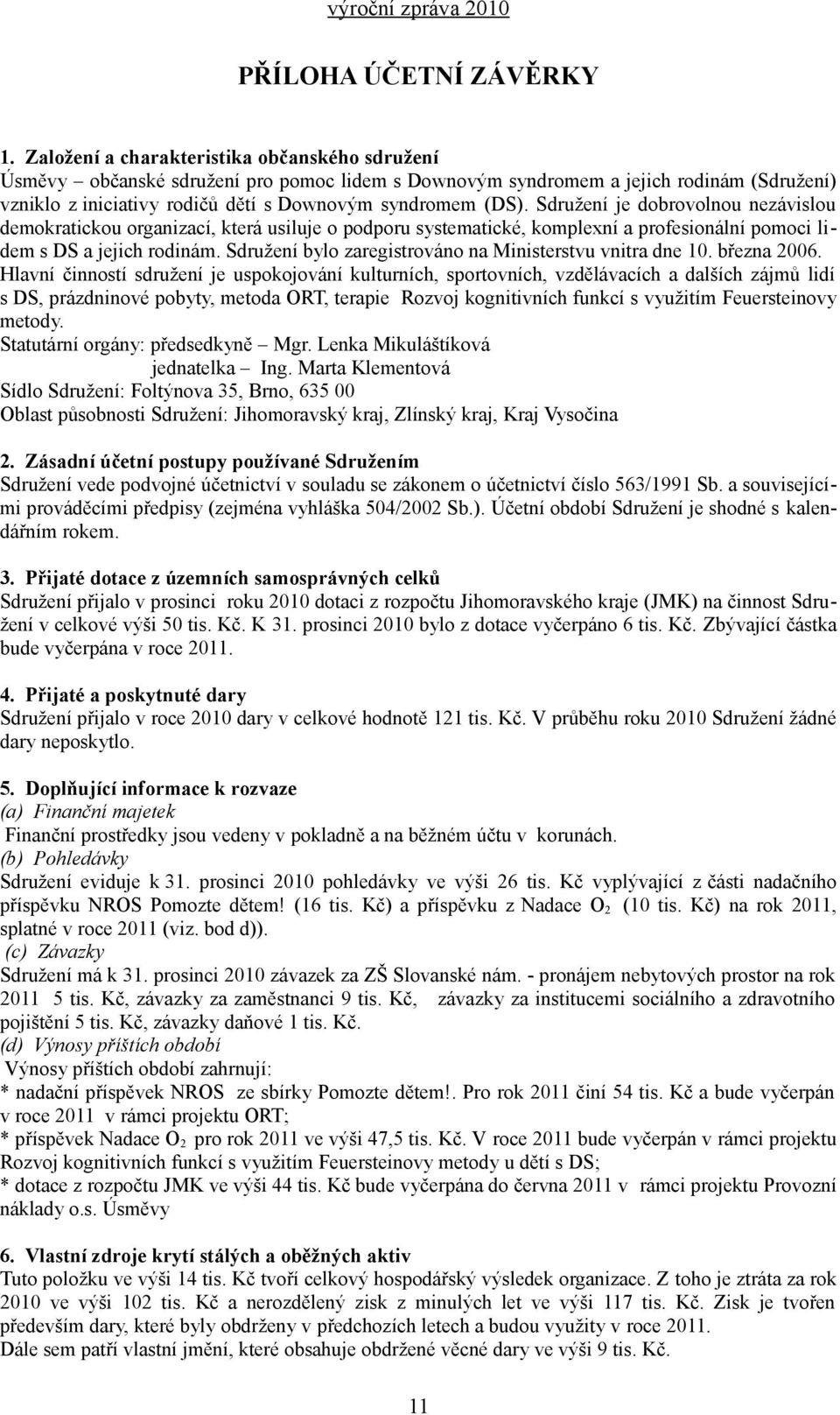 Sdružení je dobrovolnou nezávislou demokratickou organizací, která usiluje o podporu systematické, komplexní a profesionální pomoci lidem s DS a jejich rodinám.