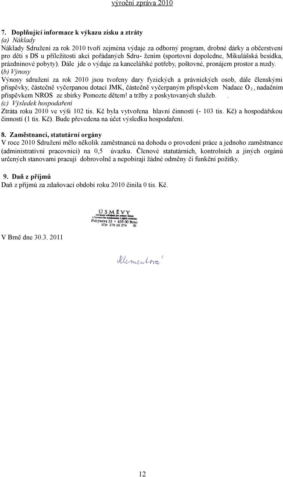 (b) Výnosy Výnosy sdružení za rok 2010 jsou tvořeny dary fyzických a právnických osob, dále členskými příspěvky, částečně vyčerpanou dotací JMK, částečně vyčerpaným příspěvkem Nadace O 2, nadačním