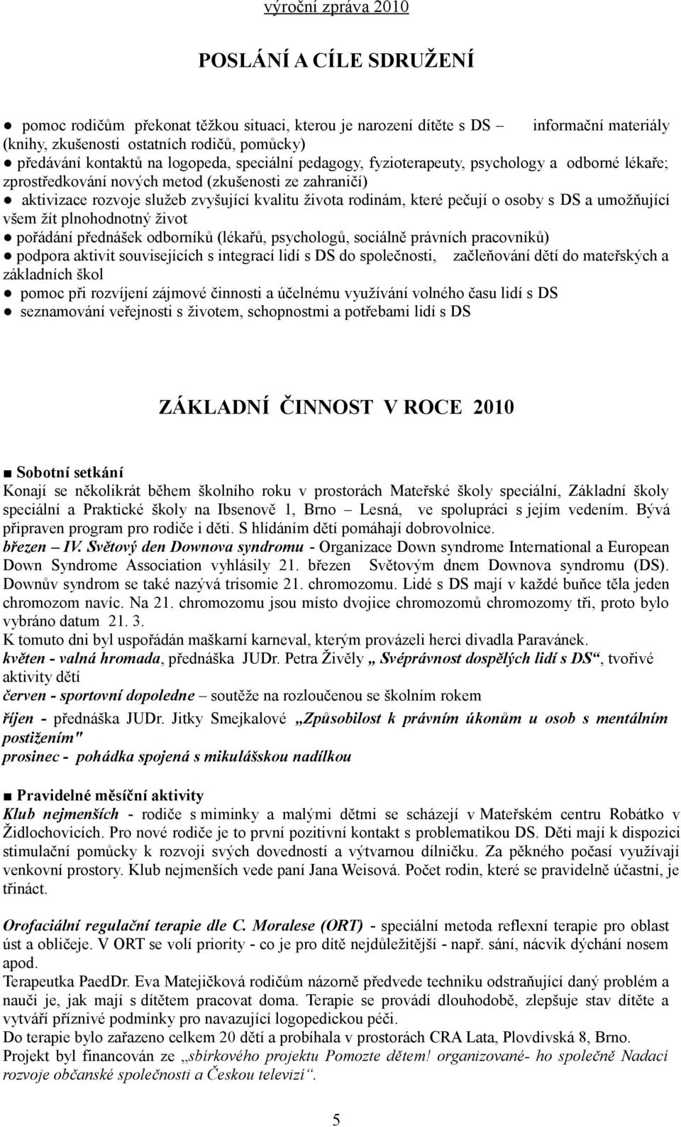 osoby s DS a umožňující všem žít plnohodnotný život pořádání přednášek odborníků (lékařů, psychologů, sociálně právních pracovníků) podpora aktivit souvisejících s integrací lidí s DS do společnosti,