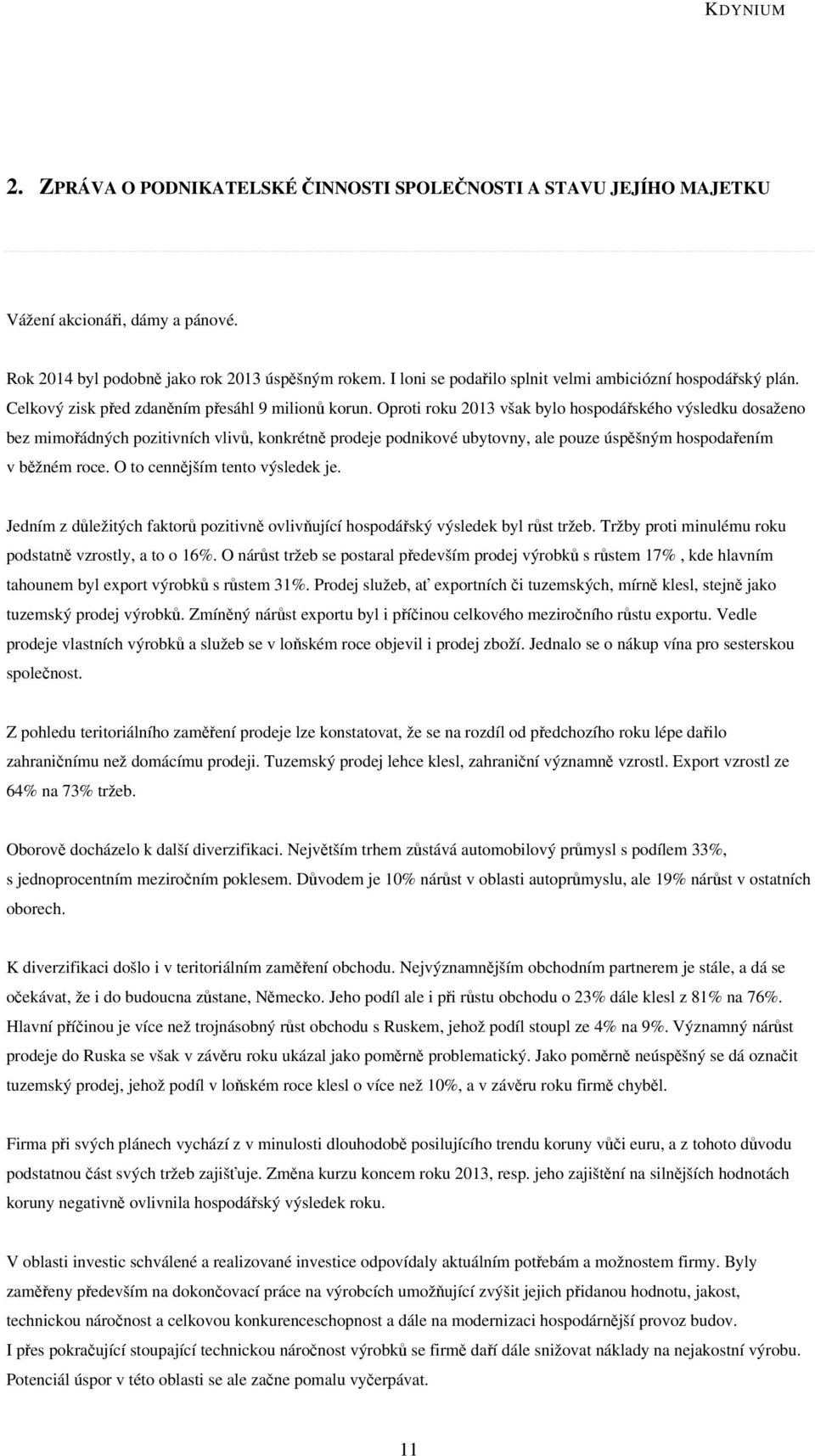 Oproti roku 2013 však bylo hospodářského výsledku dosaženo bez mimořádných pozitivních vlivů, konkrétně prodeje podnikové ubytovny, ale pouze úspěšným hospodařením v běžném roce.