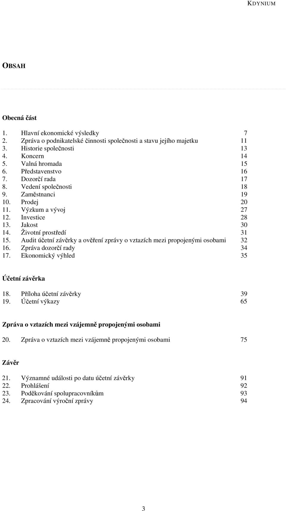 Audit účetní závěrky a ověření zprávy o vztazích mezi propojenými osobami 32 16. Zpráva dozorčí rady 34 17. Ekonomický výhled 35 Účetní závěrka 18. Příloha účetní závěrky 39 19.