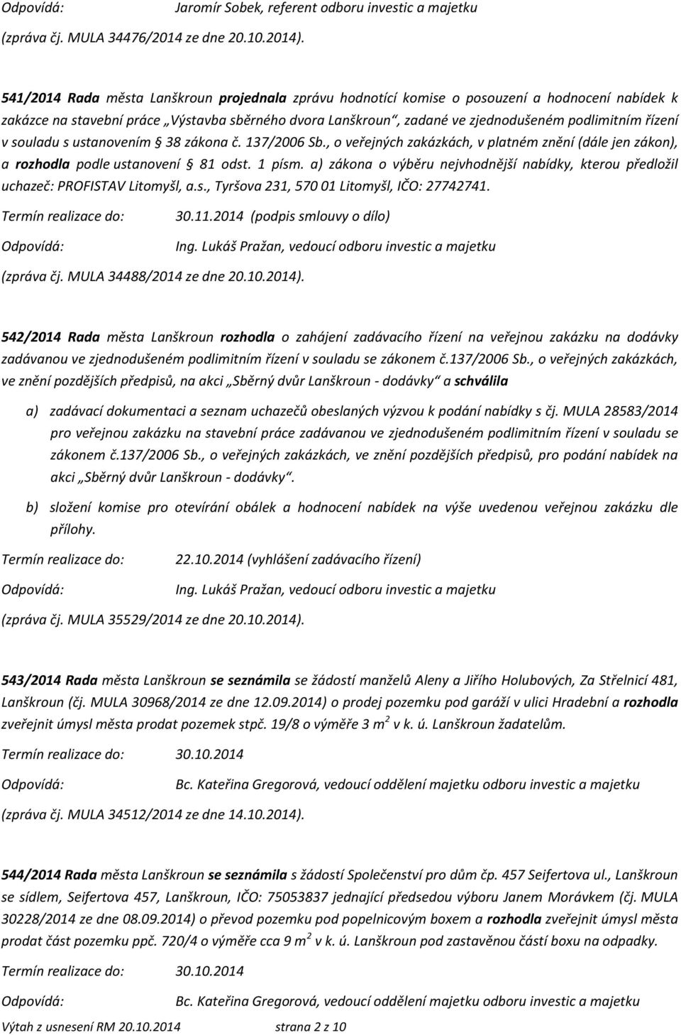 řízení v souladu s ustanovením 38 zákona č. 137/2006 Sb., o veřejných zakázkách, v platném znění (dále jen zákon), a rozhodla podle ustanovení 81 odst. 1 písm.