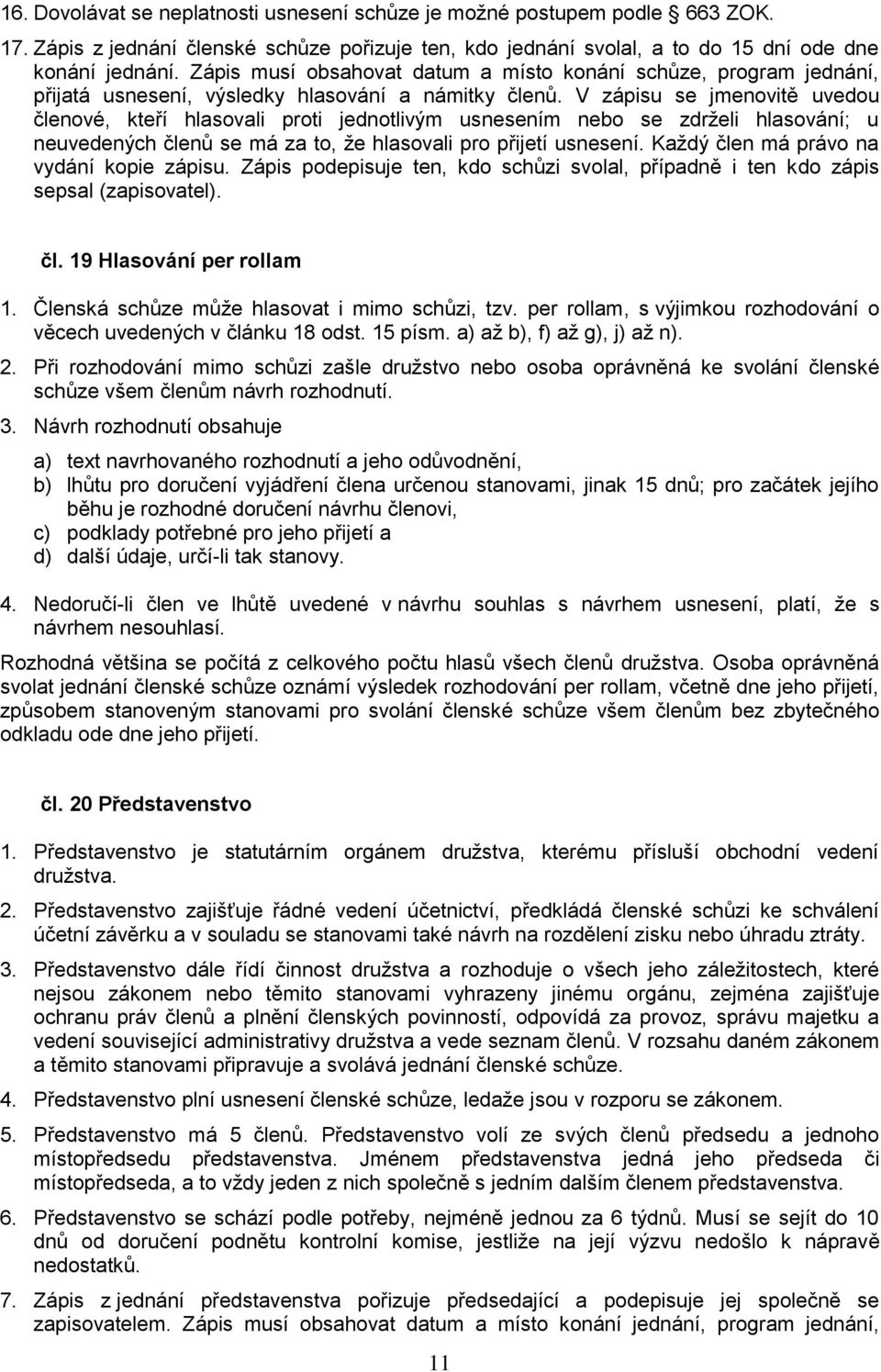 V zápisu se jmenovitě uvedou členové, kteří hlasovali proti jednotlivým usnesením nebo se zdrželi hlasování; u neuvedených členů se má za to, že hlasovali pro přijetí usnesení.