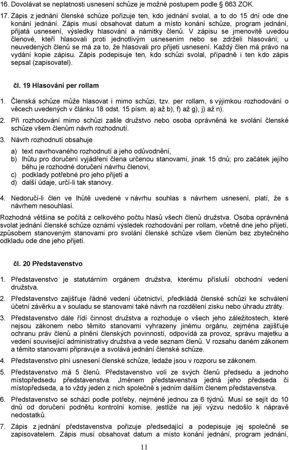 V zápisu se jmenovitě uvedou členové, kteří hlasovali proti jednotlivým usnesením nebo se zdrželi hlasování; u neuvedených členů se má za to, že hlasovali pro přijetí usnesení.