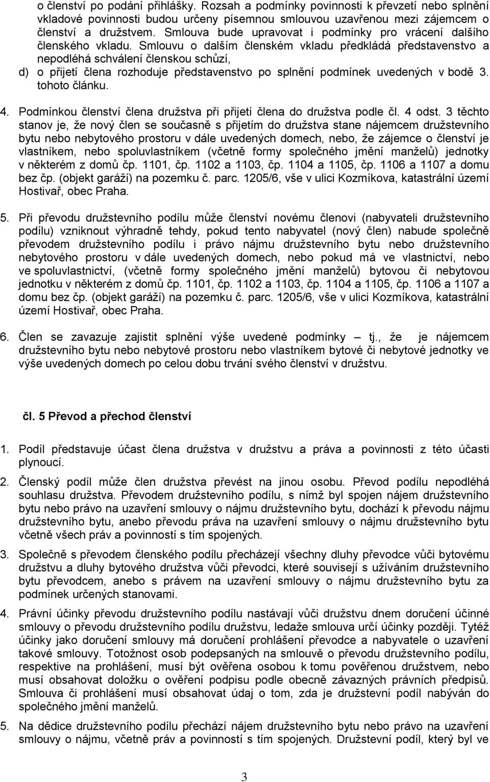 Smlouvu o dalším členském vkladu předkládá představenstvo a nepodléhá schválení členskou schůzí, d) o přijetí člena rozhoduje představenstvo po splnění podmínek uvedených v bodě 3. tohoto článku. 4.