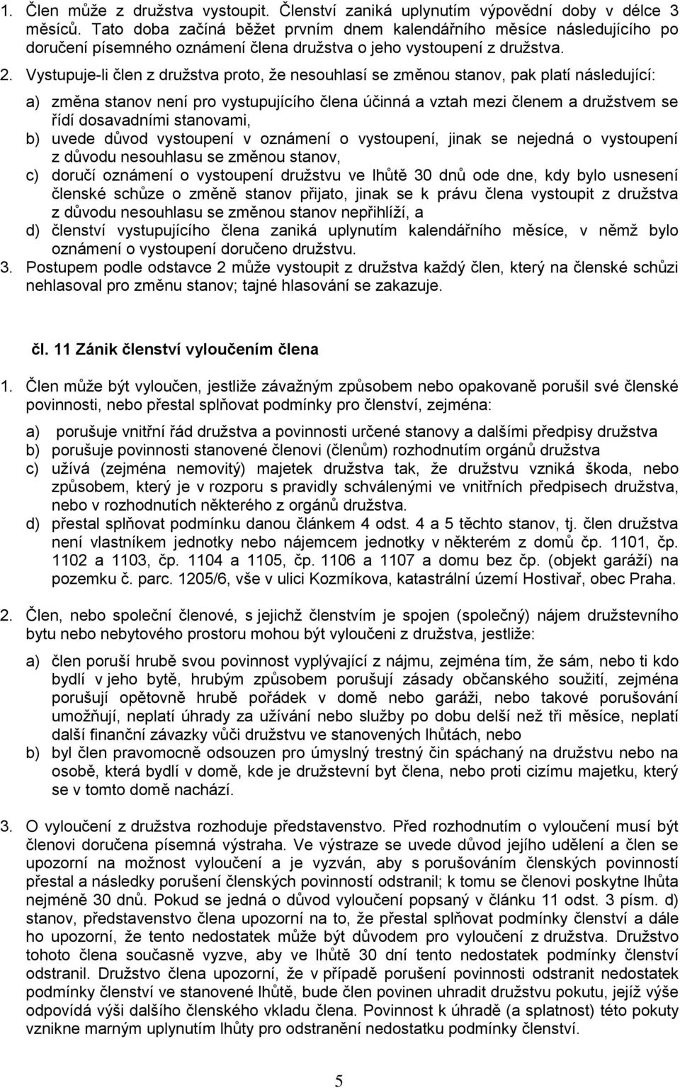 Vystupuje-li člen z družstva proto, že nesouhlasí se změnou stanov, pak platí následující: a) změna stanov není pro vystupujícího člena účinná a vztah mezi členem a družstvem se řídí dosavadními