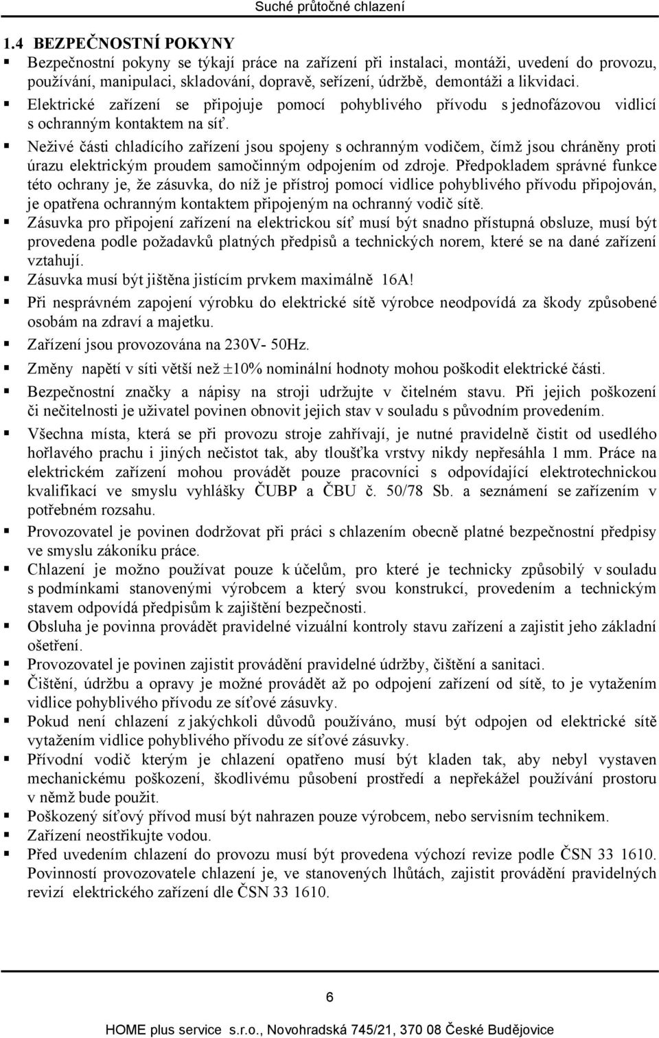 Neživé části chladícího zařízení jsou spojeny s ochranným vodičem, čímž jsou chráněny proti úrazu elektrickým proudem samočinným odpojením od zdroje.