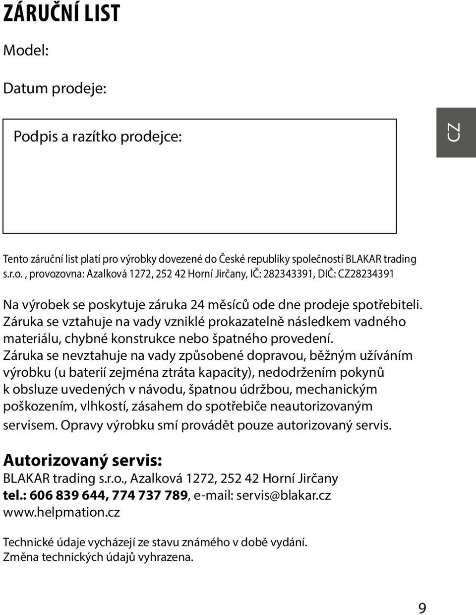 Záruka se nevztahuje na vady způsobené dopravou, běžným užíváním výrobku (u baterií zejména ztráta kapacity), nedodržením pokynů k obsluze uvedených v návodu, špatnou údržbou, mechanickým poškozením,