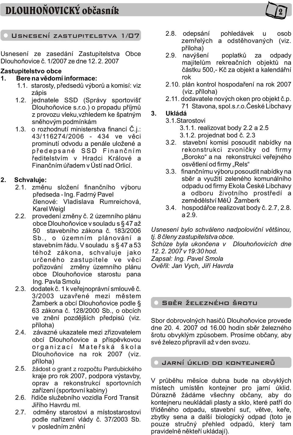 . Schvaluje:.1. zmìnu složení finanèního výboru pøedseda - Ing. Fadrný Pavel èlenové: Vladislava Rumreichová, Karel Weigl.. provedení zmìny è.