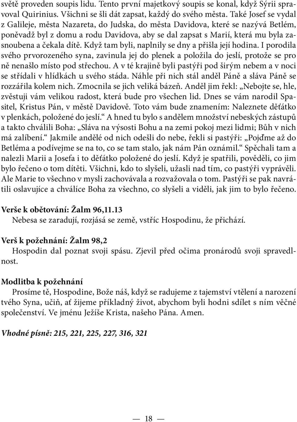 dítě. Když tam byli, naplnily se dny a přišla její hodina. I porodila svého prvorozeného syna, zavinula jej do plenek a položila do jeslí, protože se pro ně nenašlo místo pod střechou.