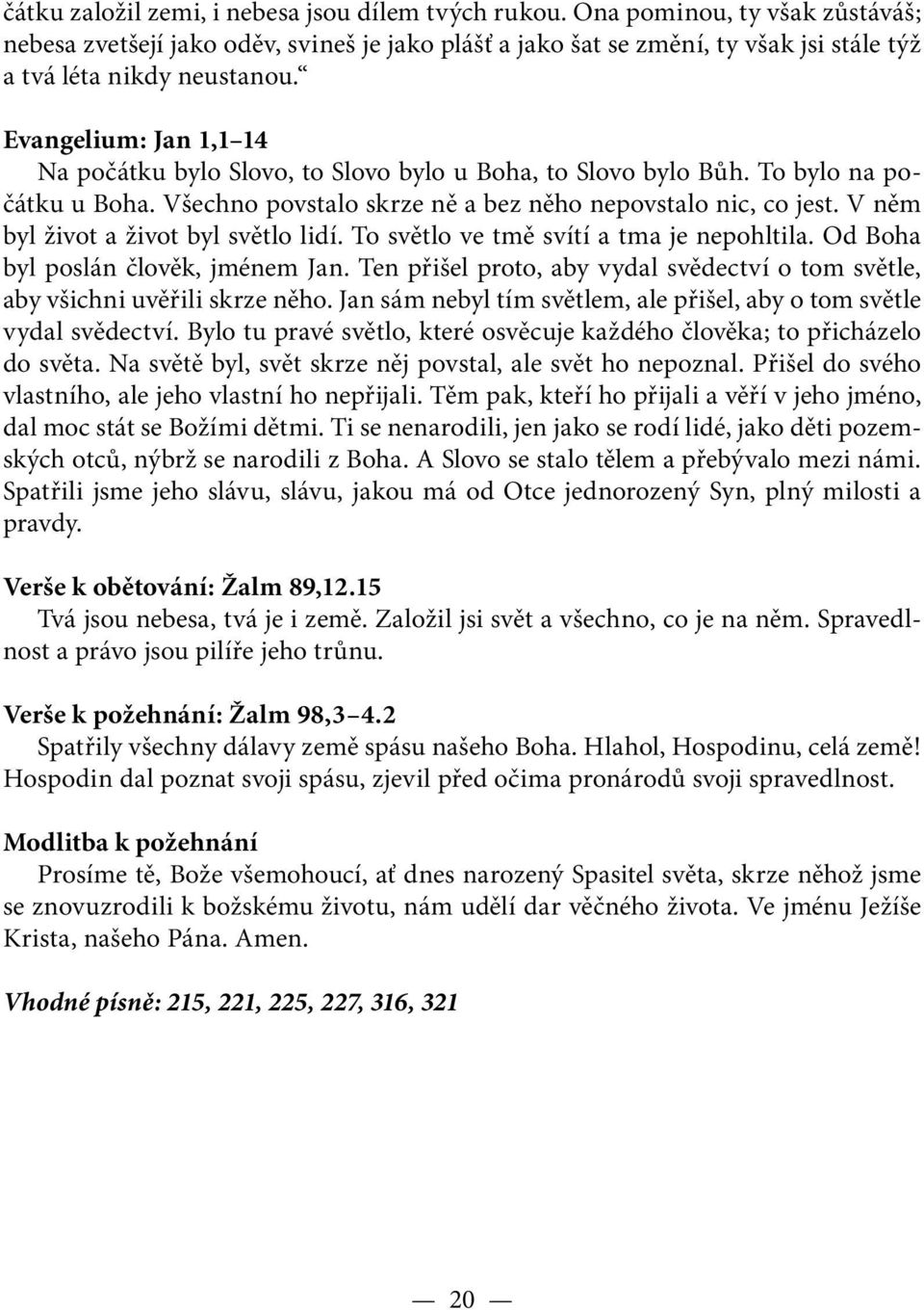 Evangelium: Jan 1,1 14 Na počátku bylo Slovo, to Slovo bylo u Boha, to Slovo bylo Bůh. To bylo na počátku u Boha. Všechno povstalo skrze ně a bez něho nepovstalo nic, co jest.