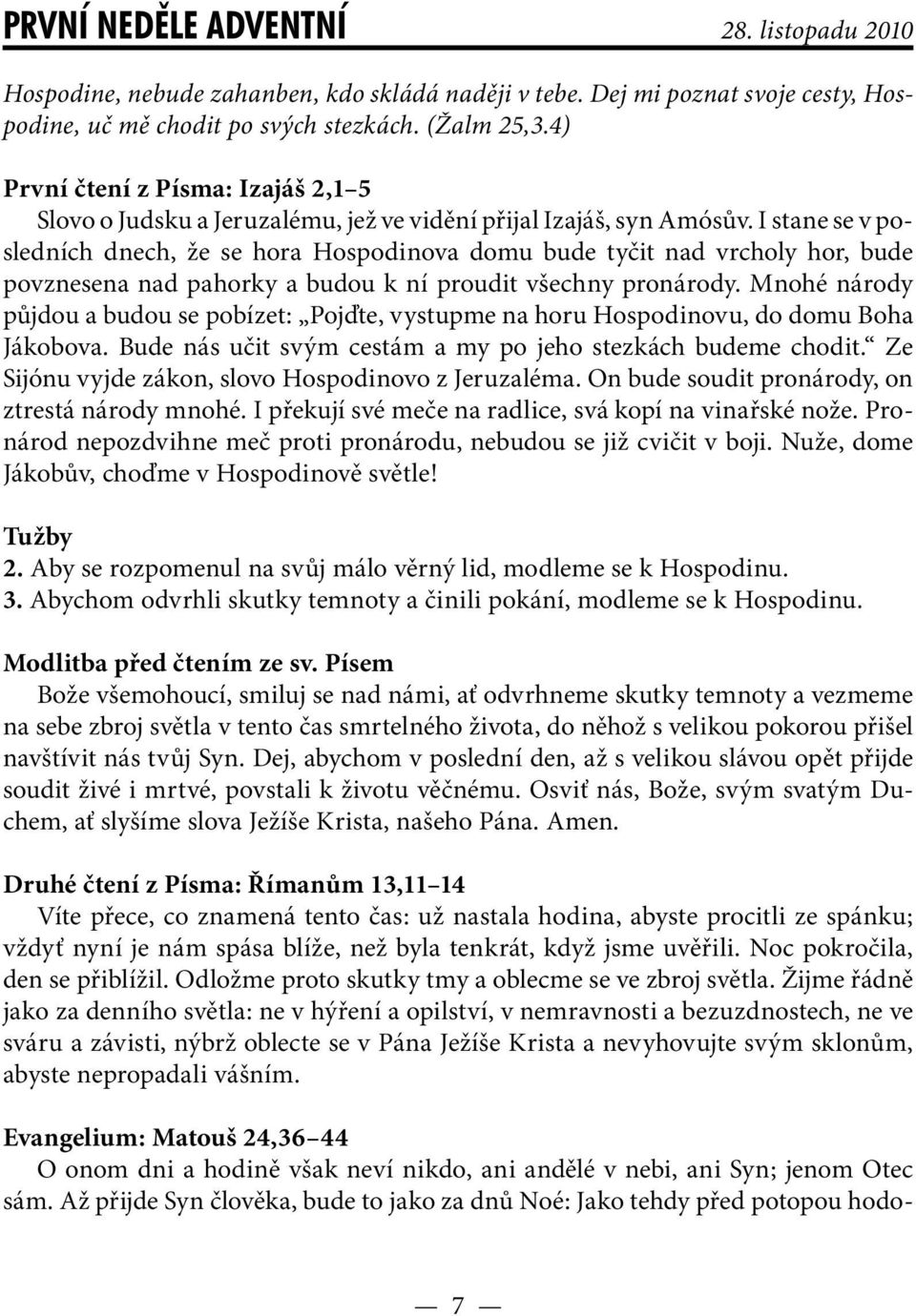 I stane se v posledních dnech, že se hora Hospodinova domu bude tyčit nad vrcholy hor, bude povznesena nad pahorky a budou k ní proudit všechny pronárody.