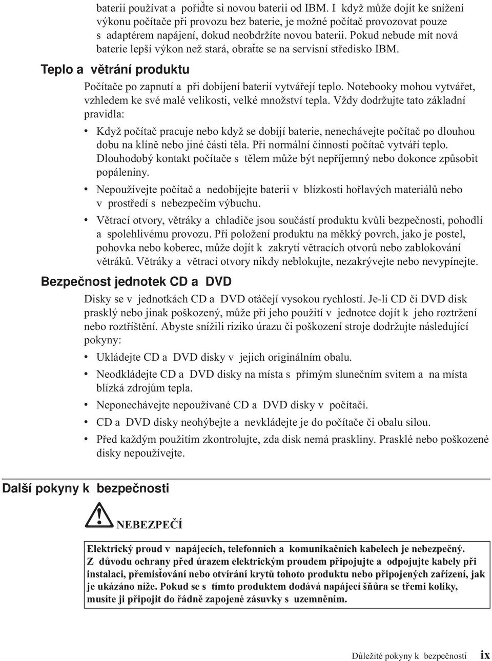 Pokud nebude mít nová baterie lepší výkon než stará, obraťte se na servisní středisko IBM. Teplo a větrání produktu Počítače po zapnutí a při dobíjení baterií vytvářejí teplo.