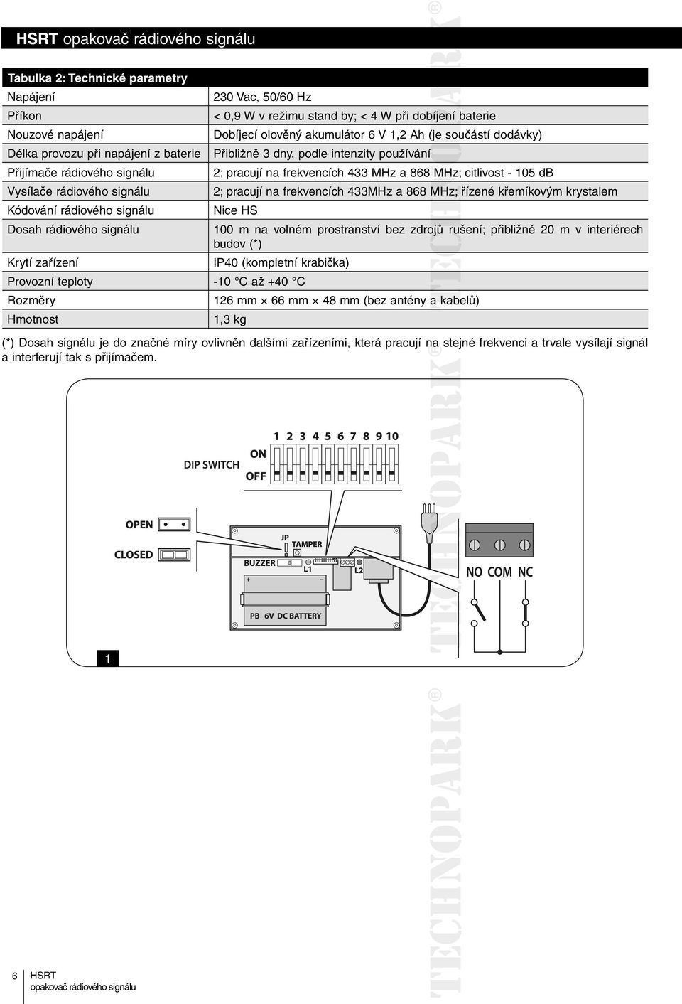 používání í 2; pracují na frekvencích 433 MHz a 868 MHz; citlivost - 105 db 2; pracují na frekvencích 433MHz a 868 MHz; řízené křemíkovým krystalem Nice HS 100 m na volném prostranství bez zdrojů