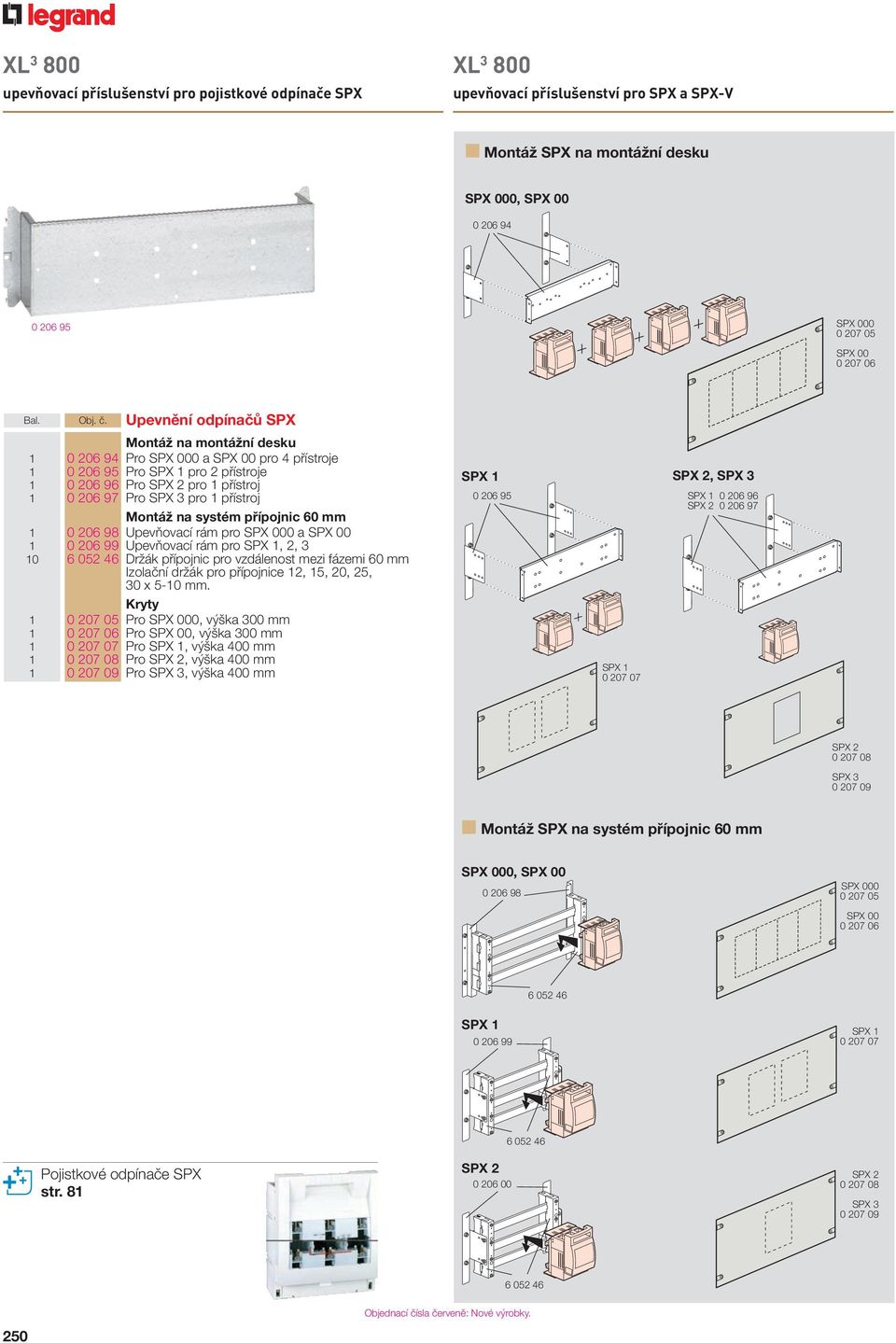 Upenění odpínačů SPX Montáž na montážní desku 1 0 206 94 Pro SPX 000 a SPX 00 pro 4 přístroje 1 0 206 95 Pro SPX 1 pro 2 přístroje 1 0 206 96 Pro SPX 2 pro 1 přístroj 1 0 206 97 Pro SPX 3 pro 1