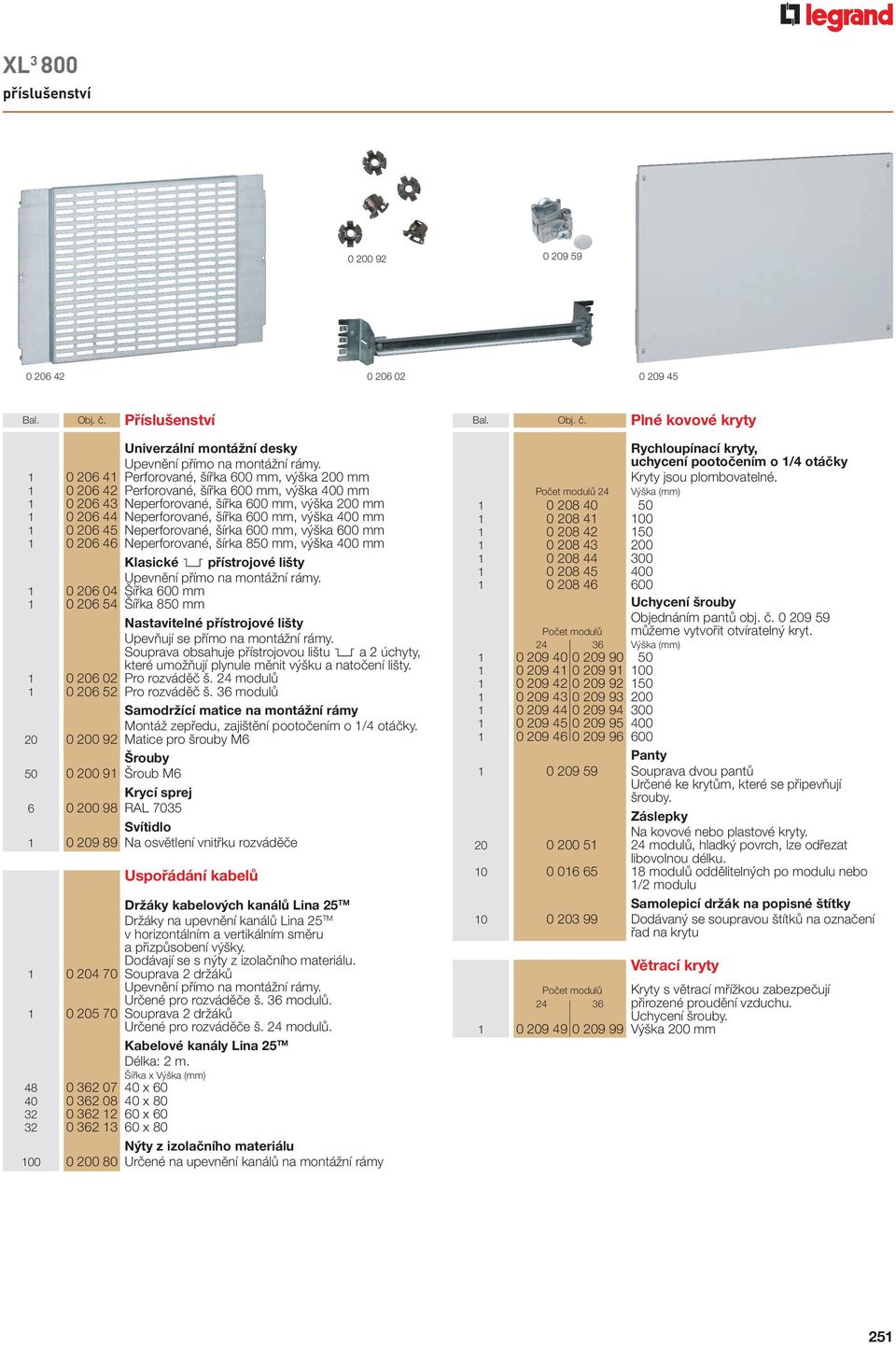 45 Neperforoané, írka 600 mm, ýka 600 mm 1 0 206 46 Neperforoané, írka 850 mm, ýka 400 mm Klasické 3 přístrojoé lity Upenění přímo na montážní rámy.