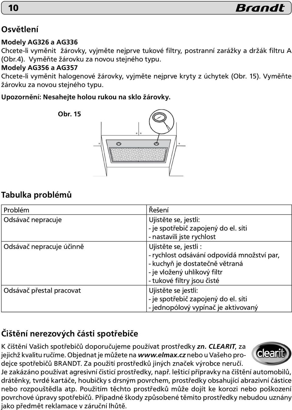 15 Tabulka problémů Problém Řešení Odsávač nepracuje Ujistěte se, jestli: - je spotřebič zapojený do el.