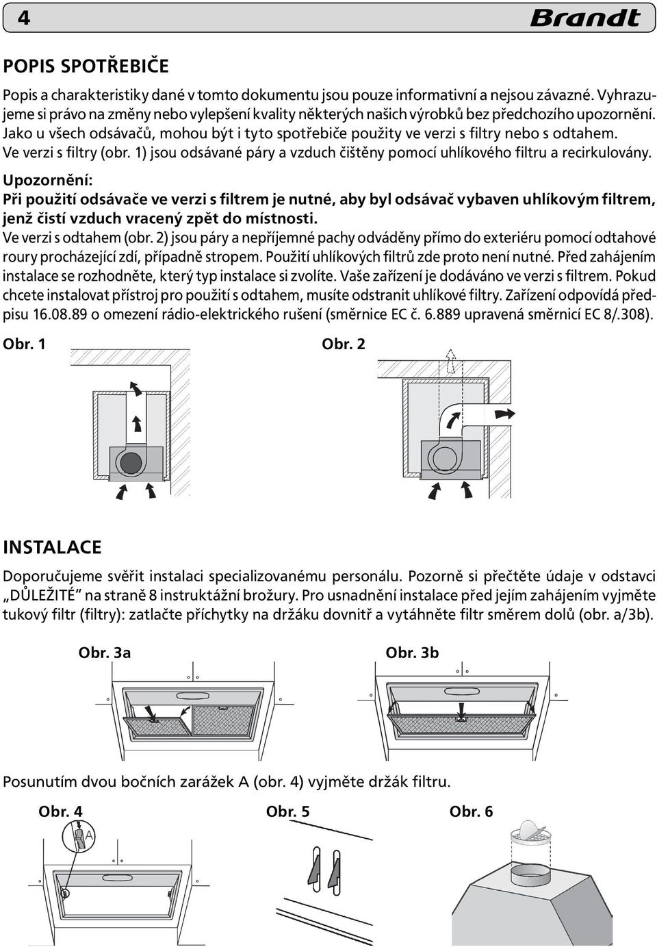 Ve verzi s filtry (obr. 1) jsou odsávané páry a vzduch čištěny pomocí uhlíkového filtru a recirkulovány.