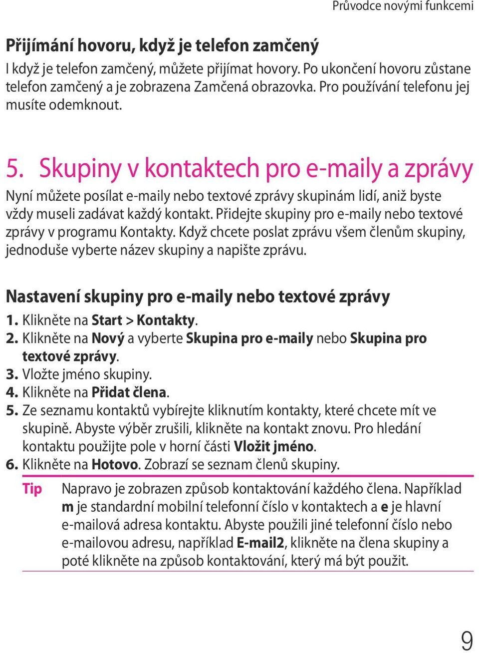 Přidejte skupiny pro e-maily nebo textové zprávy v programu Kontakty. Když chcete poslat zprávu všem členům skupiny, jednoduše vyberte název skupiny a napište zprávu.