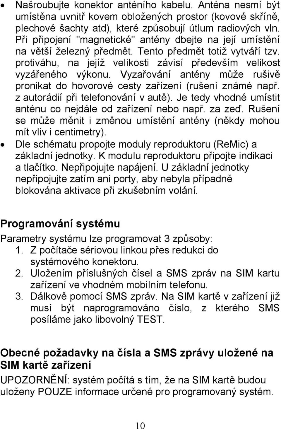 Vyzařování antény může rušivě pronikat do hovorové cesty zařízení (rušení známé např. z autorádií při telefonování v autě). Je tedy vhodné umístit anténu co nejdále od zařízení nebo např. za zeď.